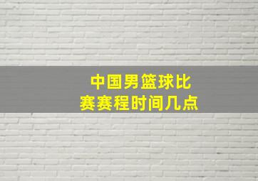 中国男篮球比赛赛程时间几点