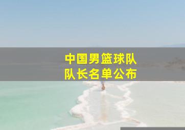 中国男篮球队队长名单公布