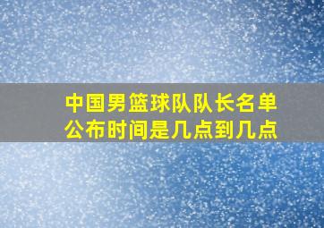 中国男篮球队队长名单公布时间是几点到几点