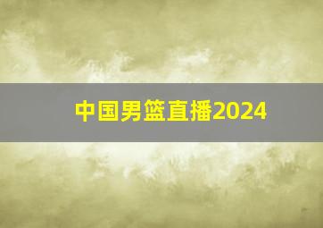 中国男篮直播2024