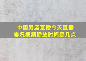 中国男篮直播今天直播赛况视频播放时间是几点