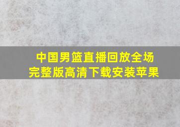 中国男篮直播回放全场完整版高清下载安装苹果