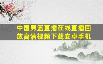 中国男篮直播在线直播回放高清视频下载安卓手机