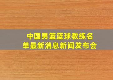 中国男篮篮球教练名单最新消息新闻发布会