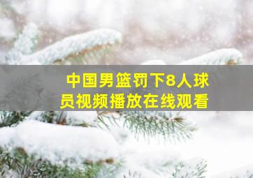 中国男篮罚下8人球员视频播放在线观看