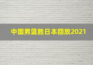 中国男篮胜日本回放2021