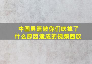 中国男篮被你们吹掉了什么原因造成的视频回放