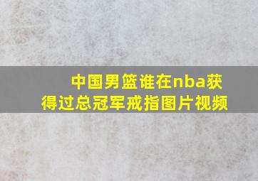 中国男篮谁在nba获得过总冠军戒指图片视频