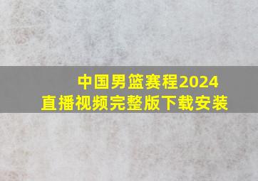 中国男篮赛程2024直播视频完整版下载安装