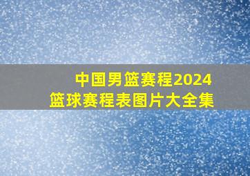 中国男篮赛程2024篮球赛程表图片大全集