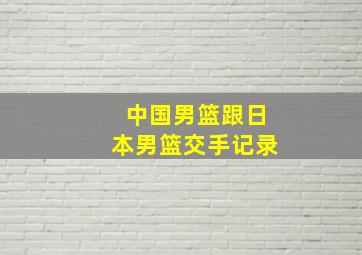 中国男篮跟日本男篮交手记录