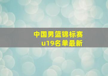 中国男篮锦标赛u19名单最新