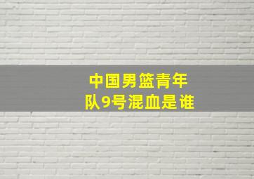 中国男篮青年队9号混血是谁