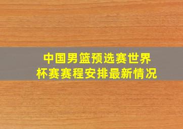 中国男篮预选赛世界杯赛赛程安排最新情况