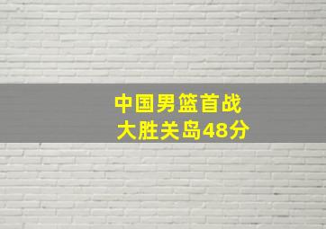 中国男篮首战大胜关岛48分