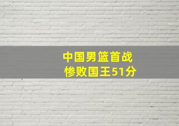 中国男篮首战惨败国王51分