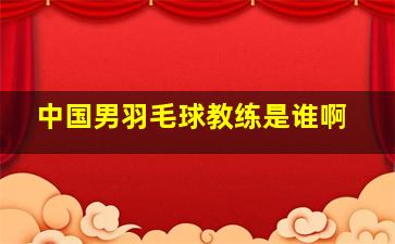 中国男羽毛球教练是谁啊