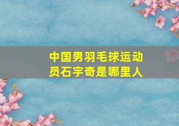 中国男羽毛球运动员石宇奇是哪里人