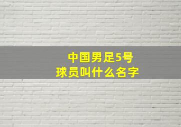 中国男足5号球员叫什么名字