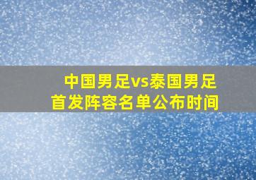 中国男足vs泰国男足首发阵容名单公布时间