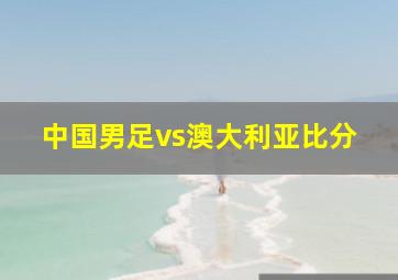 中国男足vs澳大利亚比分