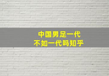 中国男足一代不如一代吗知乎