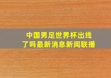 中国男足世界杯出线了吗最新消息新闻联播