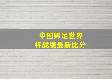 中国男足世界杯战绩最新比分