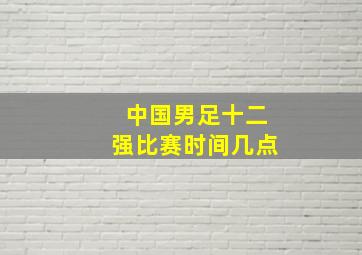 中国男足十二强比赛时间几点