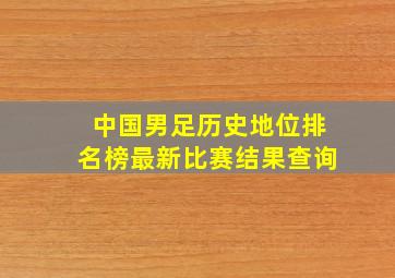 中国男足历史地位排名榜最新比赛结果查询