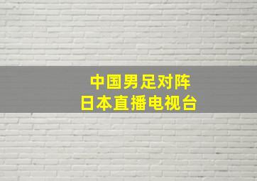 中国男足对阵日本直播电视台