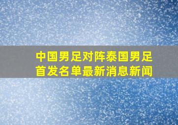 中国男足对阵泰国男足首发名单最新消息新闻