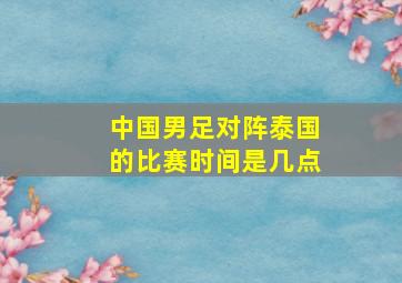 中国男足对阵泰国的比赛时间是几点