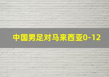 中国男足对马来西亚0-12