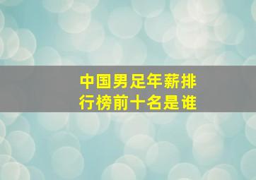 中国男足年薪排行榜前十名是谁