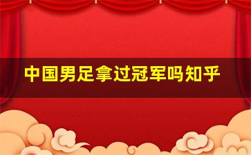 中国男足拿过冠军吗知乎