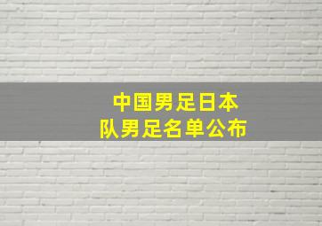 中国男足日本队男足名单公布