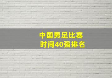 中国男足比赛时间40强排名