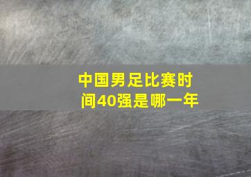 中国男足比赛时间40强是哪一年