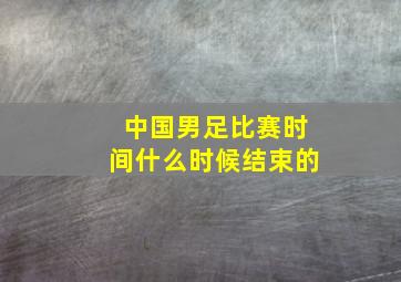 中国男足比赛时间什么时候结束的