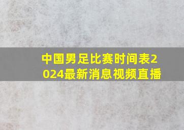 中国男足比赛时间表2024最新消息视频直播