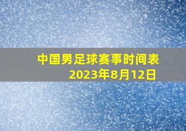 中国男足球赛事时间表2023年8月12日