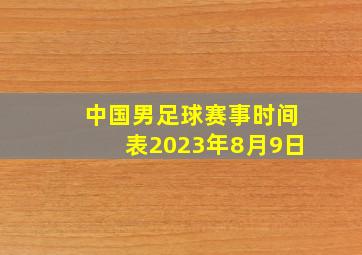 中国男足球赛事时间表2023年8月9日