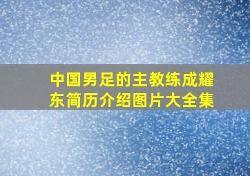 中国男足的主教练成耀东简历介绍图片大全集