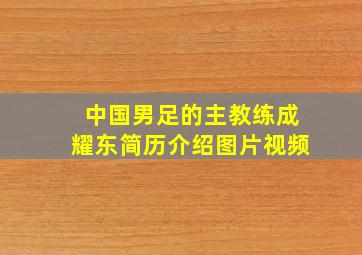 中国男足的主教练成耀东简历介绍图片视频