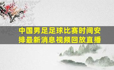 中国男足足球比赛时间安排最新消息视频回放直播