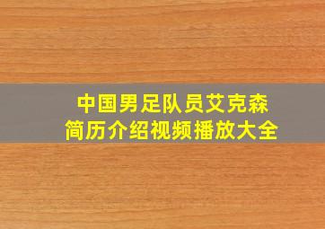 中国男足队员艾克森简历介绍视频播放大全