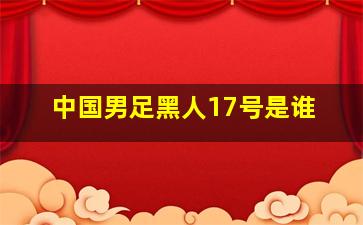 中国男足黑人17号是谁