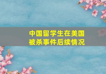 中国留学生在美国被杀事件后续情况