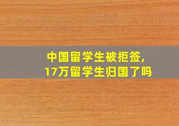 中国留学生被拒签,17万留学生归国了吗